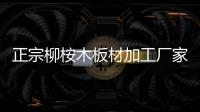正宗柳桉木板材加工廠家嬌亞木業(yè)