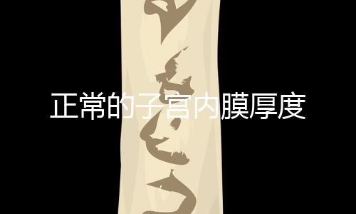 正常的子宮內(nèi)膜厚度