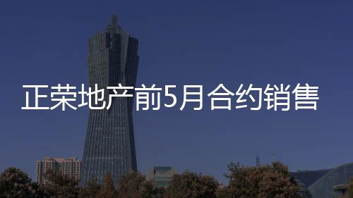 正榮地產(chǎn)前5月合約銷售額186.27億,同比降73%