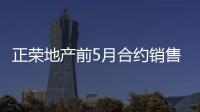 正榮地產前5月合約銷售額186.27億,同比降73%