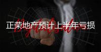 正榮地產預計上半年虧損不超24億元