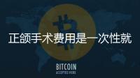 正頜手術費用是一次性就交齊嗎？大多要一次交齊部分可以分開支付