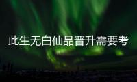 此生無白仙品晉升需要考核嗎 仙品晉升介紹