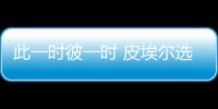 此一時彼一時 皮埃爾選擇起亞真的明智嗎