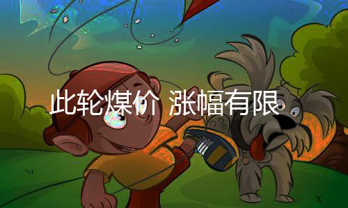 此輪煤價(jià) 漲幅有限