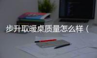 步升取暖桌質(zhì)量怎么樣（步升）