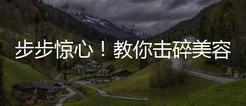 步步驚心！教你擊碎美容流言