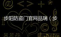 步陽(yáng)防盜門官網(wǎng)品瑞（步陽(yáng)防盜門官網(wǎng)）
