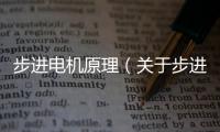步進電機原理（關于步進電機原理的基本情況說明介紹）