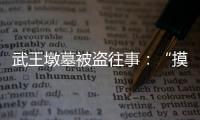 武王墩墓被盜往事：“摸金校尉”流竄作案，遭同伙舉報被抓