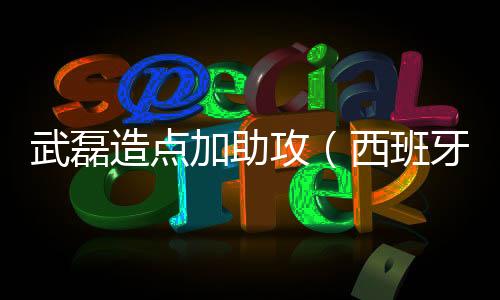 武磊造點(diǎn)加助攻（西班牙人3