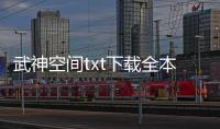 武神空間txt下載全本（武神空間txt下載）