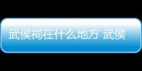 武侯祠在什么地方 武侯祠在哪