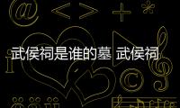 武侯祠是誰的墓 武侯祠是紀念誰