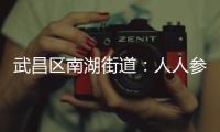 武昌區(qū)南湖街道：人人參與人人享有 以一流品質譜寫城市管理新篇章