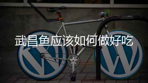 武昌魚應該如何做好吃
