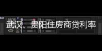 武漢、貴陽住房商貸利率進入“3”字頭 或有更多城市跟進