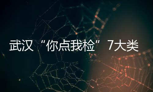武漢“你點我檢”7大類食品全部合格