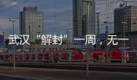 武漢“解封”一周，無一例無癥狀感染者轉確診