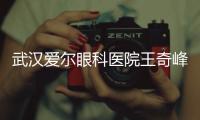 武漢愛爾眼科醫院王奇峰怎么樣?做ICL晶體/個性化全飛秒激光靠譜