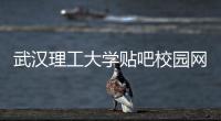 武漢理工大學貼吧校園網（武漢理工大學貼吧）
