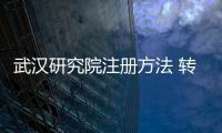 武漢研究院注冊方法 轉讓武漢研究院