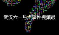 武漢六一熱點事件視頻最新消息包括武漢六一熱點事件視頻最新的具體內容