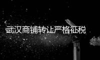 武漢商鋪轉讓嚴格征稅 轉讓成本大幅增加