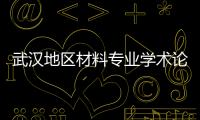 武漢地區材料專業學術論壇研究生擔綱"主角",行業資訊