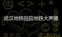 武漢地鐵回應地鐵大聲播放廣告：將嚴格控制播出音量 音量均已下調