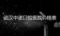 武漢中諾口腔醫院價格表,種牙2800元起/牙齒殘根拔除58元起