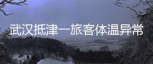 武漢抵津一旅客體溫異常記者直播記錄防控全過程