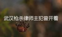 武漢槍殺律師主犯曾開著卡宴去買槍
