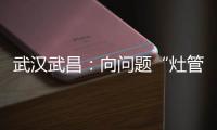 武漢武昌：向問題“灶管閥”亮劍 專向行動守護萬家“煙火氣”