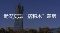 武漢實(shí)現(xiàn)“搭積木”蓋房子 外墻板15分鐘搞定