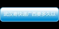 武漢寄快遞廣西要多久以及武漢寄快遞廣西的情況分析