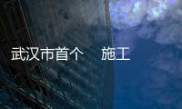 武漢市首個    施工“評定分離”試點項目順利完成