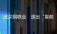 武漢鋼鐵業(yè)　退出“靠前方陣”