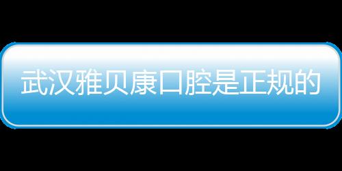武漢雅貝康口腔是正規(guī)的嗎?是,雅貝康比市中心醫(yī)院價(jià)格便宜