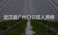 武漢返廣州白云區人員將做全面核酸檢測