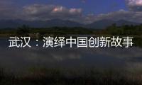 武漢：演繹中國(guó)創(chuàng)新故事