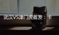 武漢VS津門虎首發：卡達爾搭檔馬格諾 蒿俊閔先發