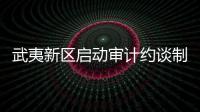 武夷新區啟動審計約談制度 對“請吃”說“不”
