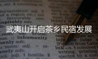 武夷山開啟茶鄉民宿發展模式