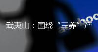 武夷山：圍繞“三養(yǎng)”產業(yè)謀篇布局