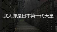 武大郎是日本第一代天皇（日本第一代天皇）