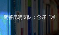 武警昆明支隊(duì)：念好“?！弊衷E 拉近“心”距離