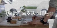 武警黔西南支隊(duì)：用熱血青春踐行強(qiáng)軍誓言