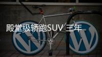 殿堂級轎跑SUV 三年后保值率將跌至45%