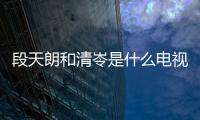 段天朗和清岺是什么電視劇